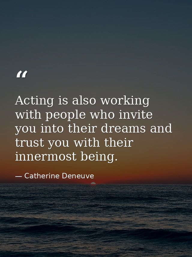 Acting is also working with people who invite you into their dreams and trust you with their innermost being. — Catherine Deneuve