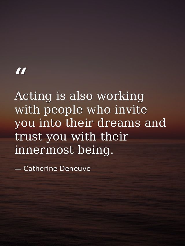 Acting is also working with people who invite you into their dreams and trust you with their innermost being. — Catherine Deneuve