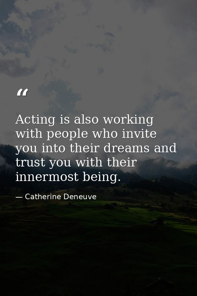 Acting is also working with people who invite you into their dreams and trust you with their innermost being. — Catherine Deneuve