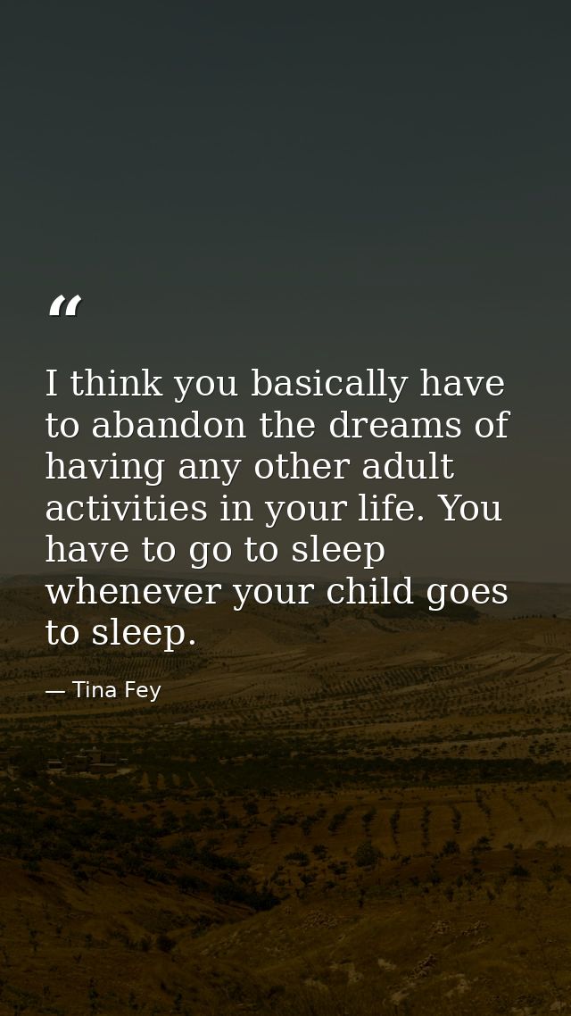 I think you basically have to abandon the dreams of having any other adult activities in your life. You have to go to sl — Tina Fey