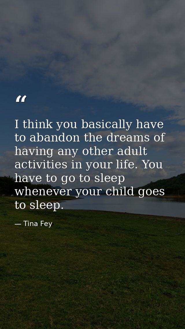 I think you basically have to abandon the dreams of having any other adult activities in your life. You have to go to sl — Tina Fey