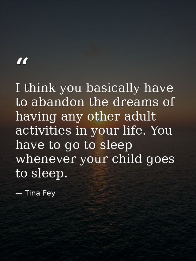 I think you basically have to abandon the dreams of having any other adult activities in your life. You have to go to sl — Tina Fey