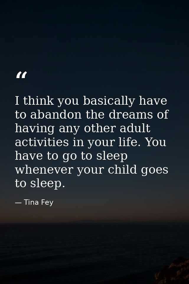 I think you basically have to abandon the dreams of having any other adult activities in your life. You have to go to sl — Tina Fey