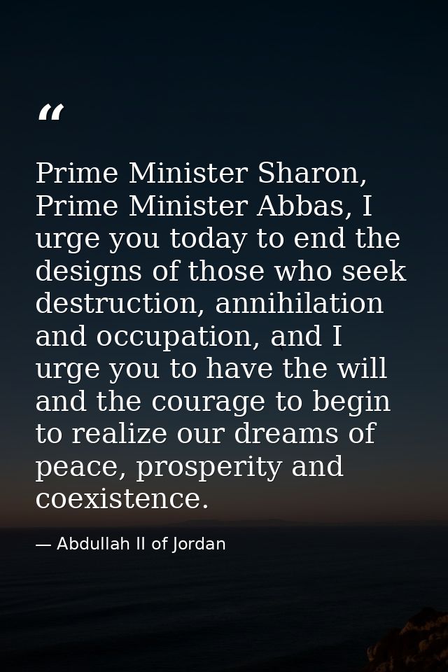 Prime Minister Sharon, Prime Minister Abbas, I urge you today to end the designs of those who seek destruction, annihila — Abdullah II of Jordan