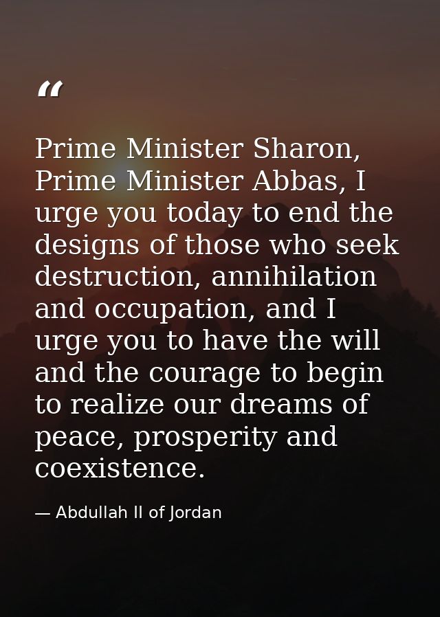 Prime Minister Sharon, Prime Minister Abbas, I urge you today to end the designs of those who seek destruction, annihila — Abdullah II of Jordan