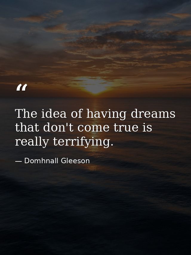 The idea of having dreams that don't come true is really terrifying. — Domhnall Gleeson