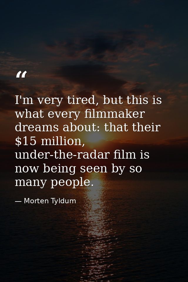 I'm very tired, but this is what every filmmaker dreams about: that their $15 million, under-the-radar film is now being — Morten Tyldum