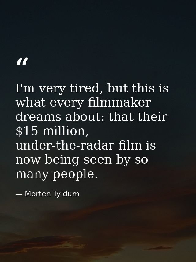 I'm very tired, but this is what every filmmaker dreams about: that their $15 million, under-the-radar film is now being — Morten Tyldum