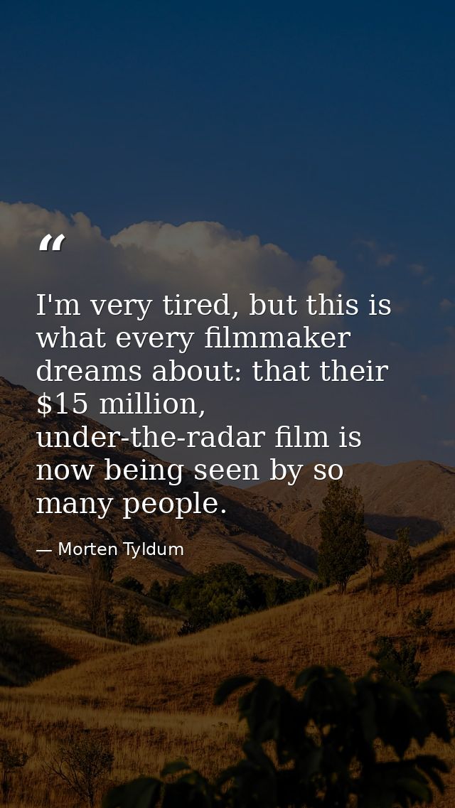 I'm very tired, but this is what every filmmaker dreams about: that their $15 million, under-the-radar film is now being — Morten Tyldum