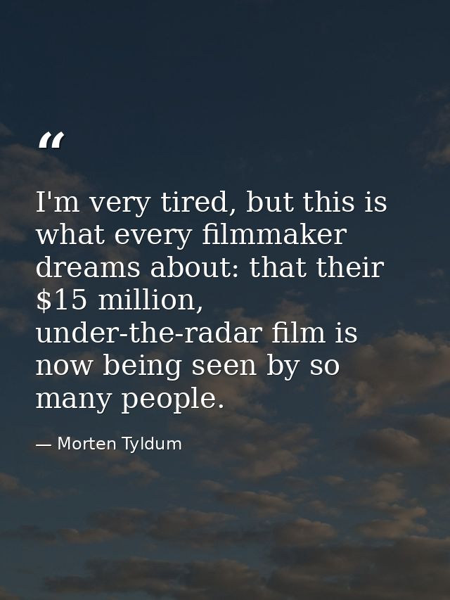 I'm very tired, but this is what every filmmaker dreams about: that their $15 million, under-the-radar film is now being — Morten Tyldum