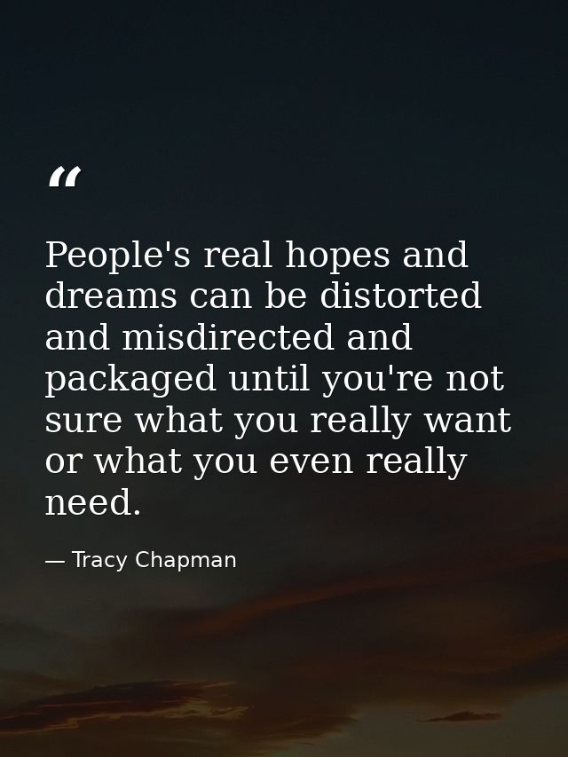 People's real hopes and dreams can be distorted and misdirected and packaged until you're not sure what you really want  — Tracy Chapman