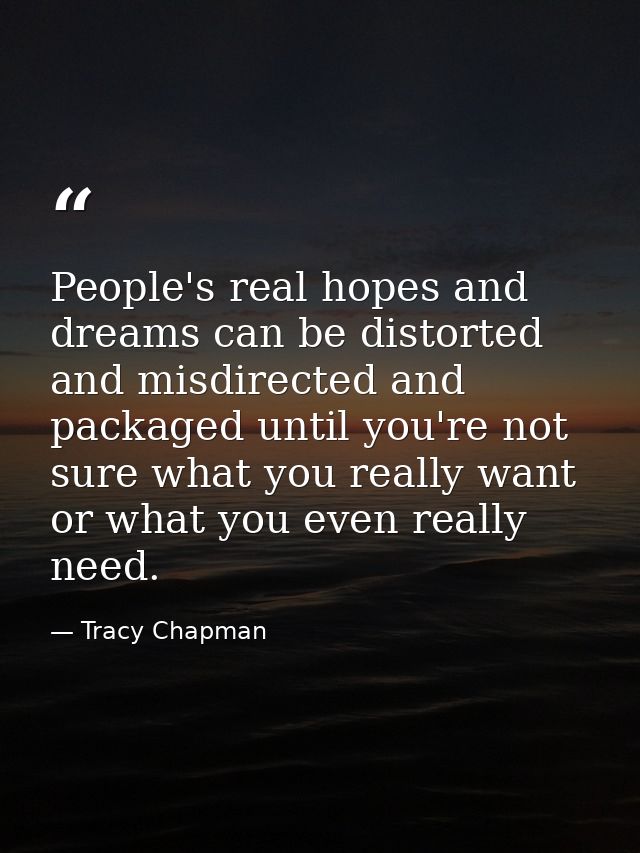 People's real hopes and dreams can be distorted and misdirected and packaged until you're not sure what you really want  — Tracy Chapman