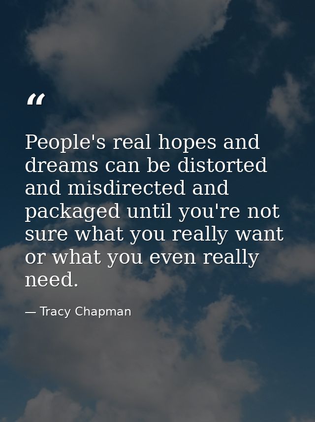 People's real hopes and dreams can be distorted and misdirected and packaged until you're not sure what you really want  — Tracy Chapman