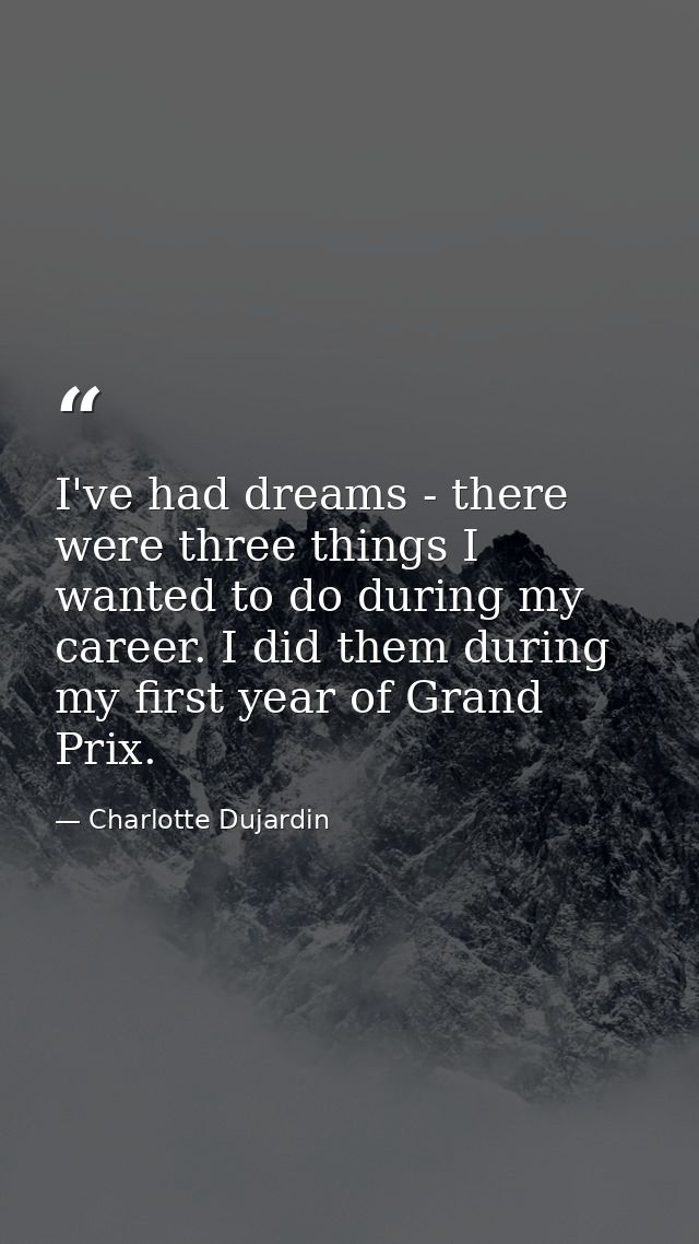 I've had dreams - there were three things I wanted to do during my career. I did them during my first year of Grand Prix — Charlotte Dujardin