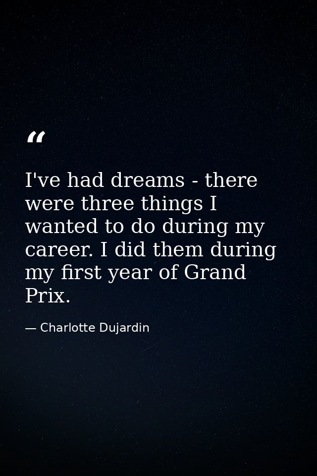 I've had dreams - there were three things I wanted to do during my career. I did them during my first year of Grand Prix — Charlotte Dujardin