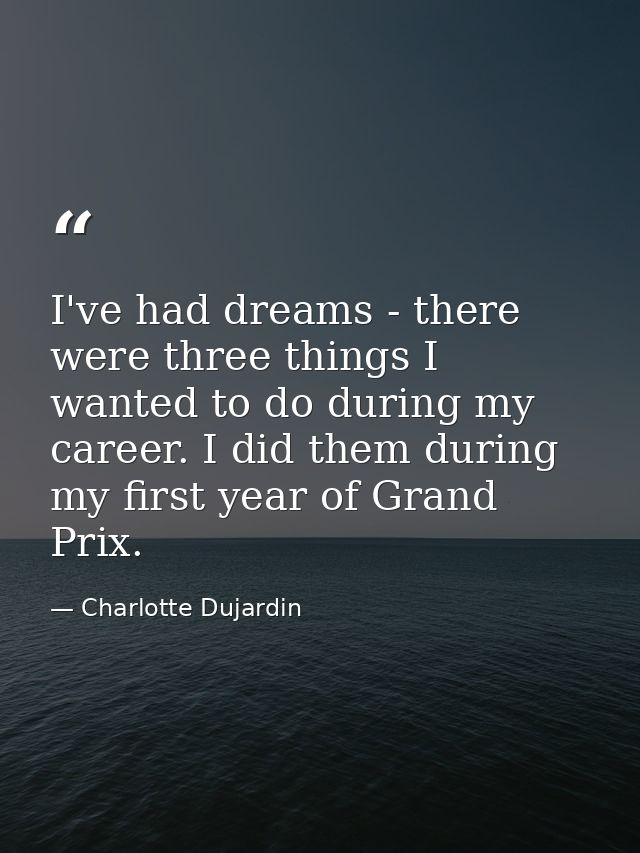 I've had dreams - there were three things I wanted to do during my career. I did them during my first year of Grand Prix — Charlotte Dujardin