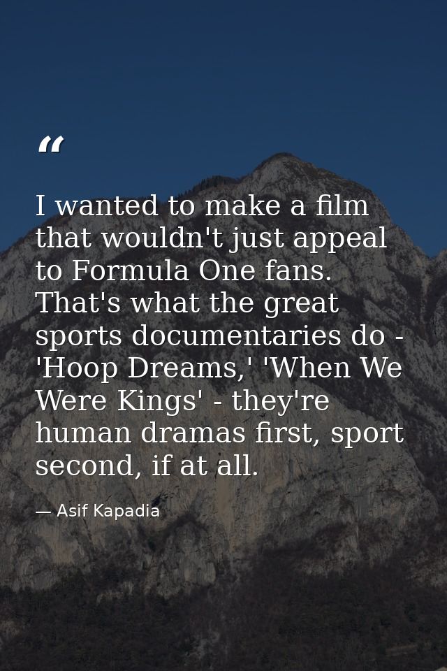 I wanted to make a film that wouldn't just appeal to Formula One fans. That's what the great sports documentaries do - ' — Asif Kapadia