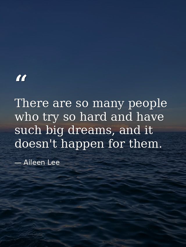 There are so many people who try so hard and have such big dreams, and it doesn't happen for them. — Aileen Lee