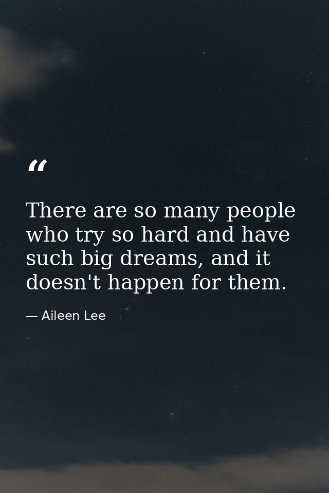 There are so many people who try so hard and have such big dreams, and it doesn't happen for them. — Aileen Lee