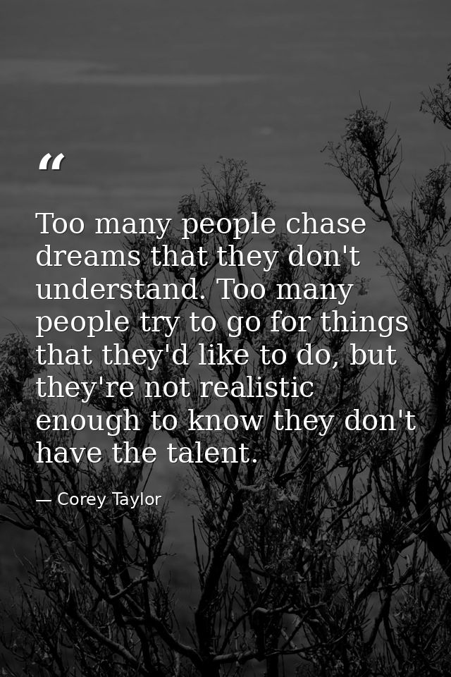Too many people chase dreams that they don't understand. Too many people try to go for things that they'd like to do, bu — Corey Taylor