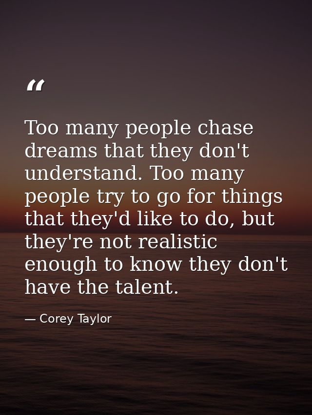 Too many people chase dreams that they don't understand. Too many people try to go for things that they'd like to do, bu — Corey Taylor