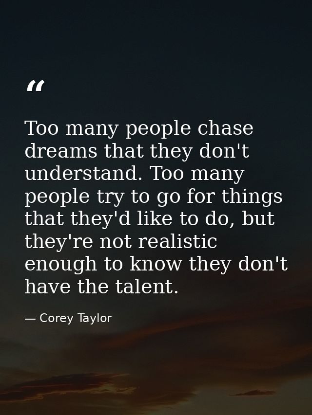 Too many people chase dreams that they don't understand. Too many people try to go for things that they'd like to do, bu — Corey Taylor