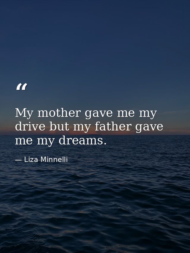 My mother gave me my drive but my father gave me my dreams. — Liza Minnelli