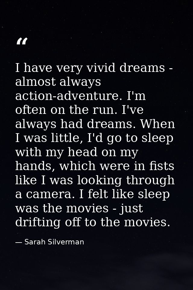I have very vivid dreams - almost always action-adventure. I'm often on the run. I've always had dreams. When I was litt — Sarah Silverman