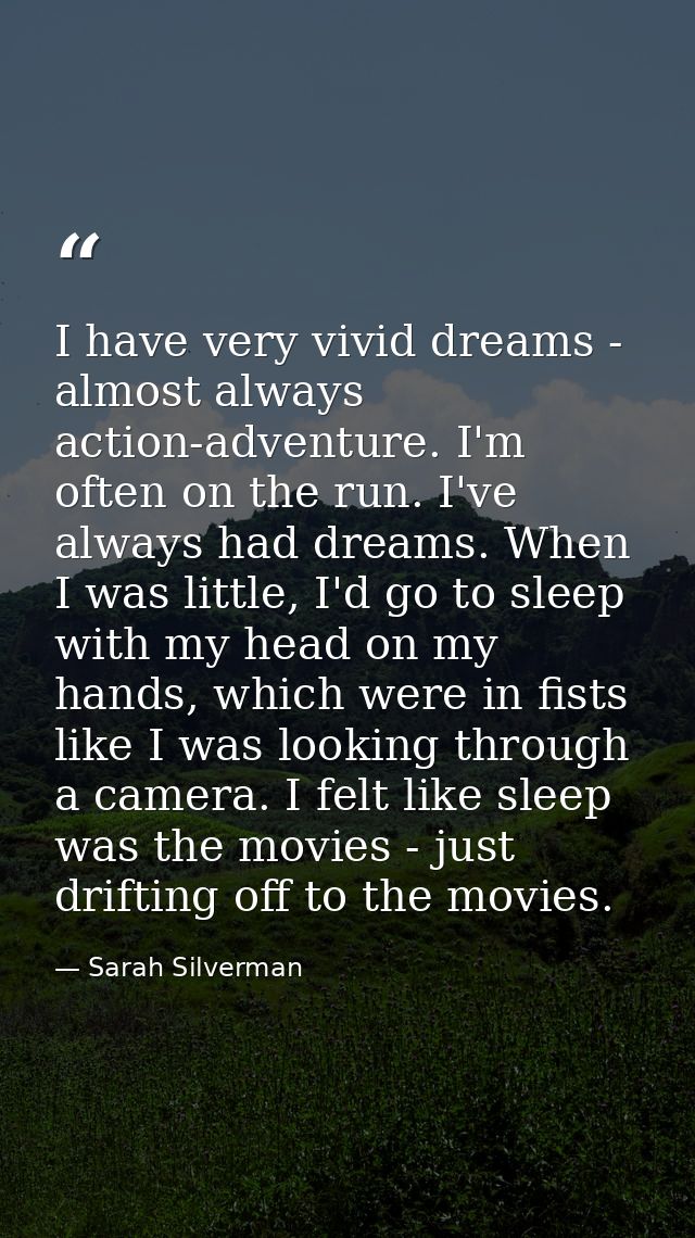 I have very vivid dreams - almost always action-adventure. I'm often on the run. I've always had dreams. When I was litt — Sarah Silverman