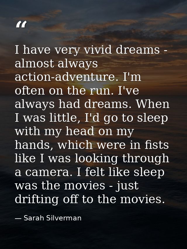I have very vivid dreams - almost always action-adventure. I'm often on the run. I've always had dreams. When I was litt — Sarah Silverman