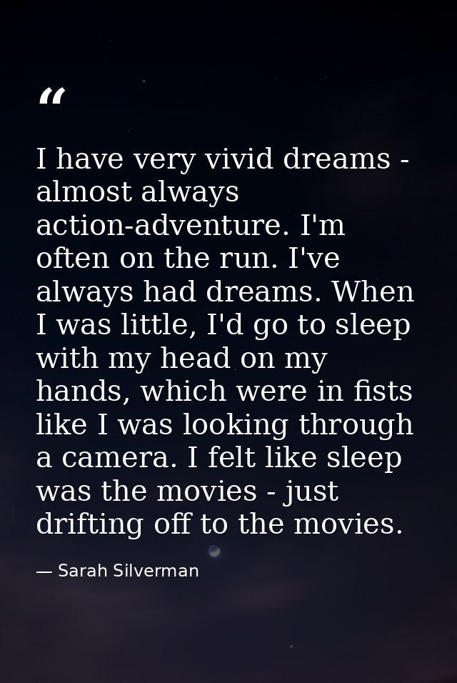 I have very vivid dreams - almost always action-adventure. I'm often on the run. I've always had dreams. When I was litt — Sarah Silverman