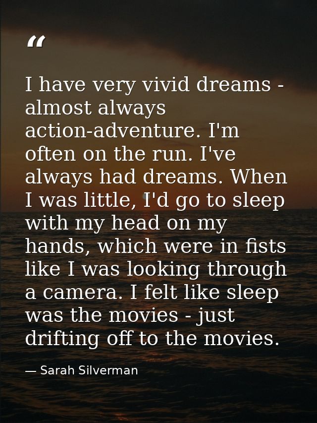I have very vivid dreams - almost always action-adventure. I'm often on the run. I've always had dreams. When I was litt — Sarah Silverman