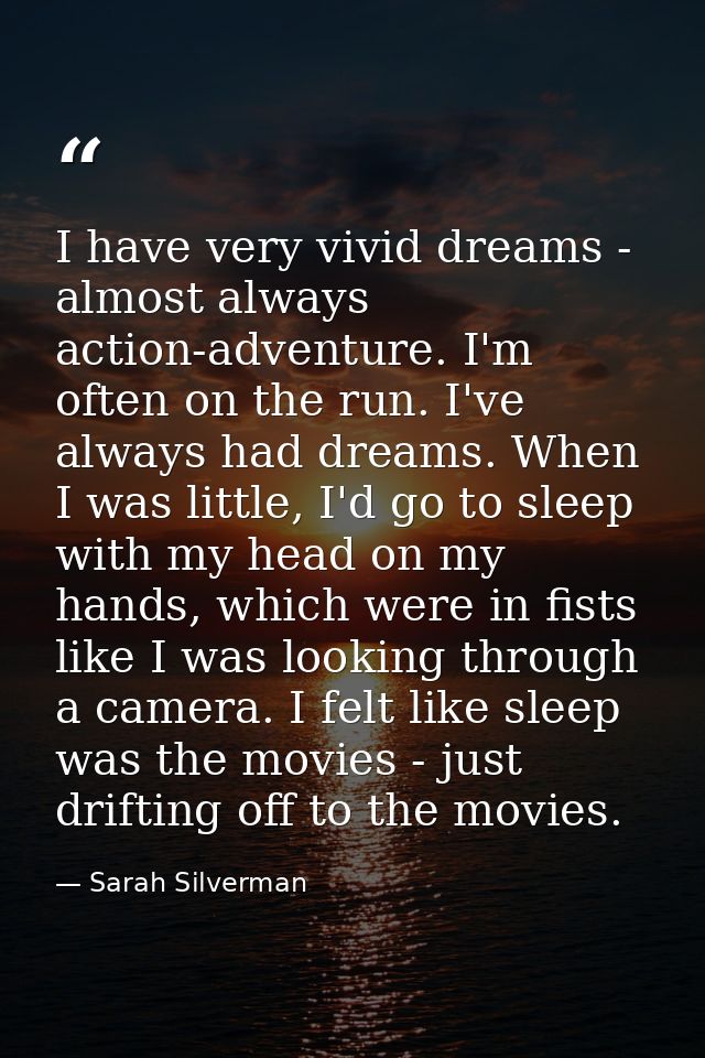 I have very vivid dreams - almost always action-adventure. I'm often on the run. I've always had dreams. When I was litt — Sarah Silverman