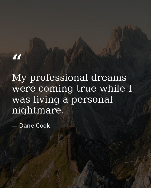 My professional dreams were coming true while I was living a personal nightmare. — Dane Cook