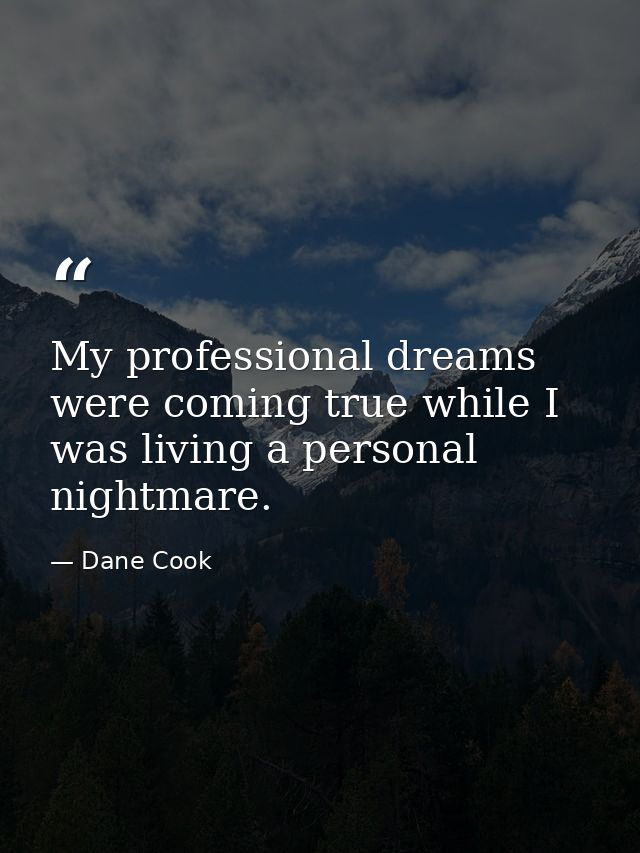 My professional dreams were coming true while I was living a personal nightmare. — Dane Cook