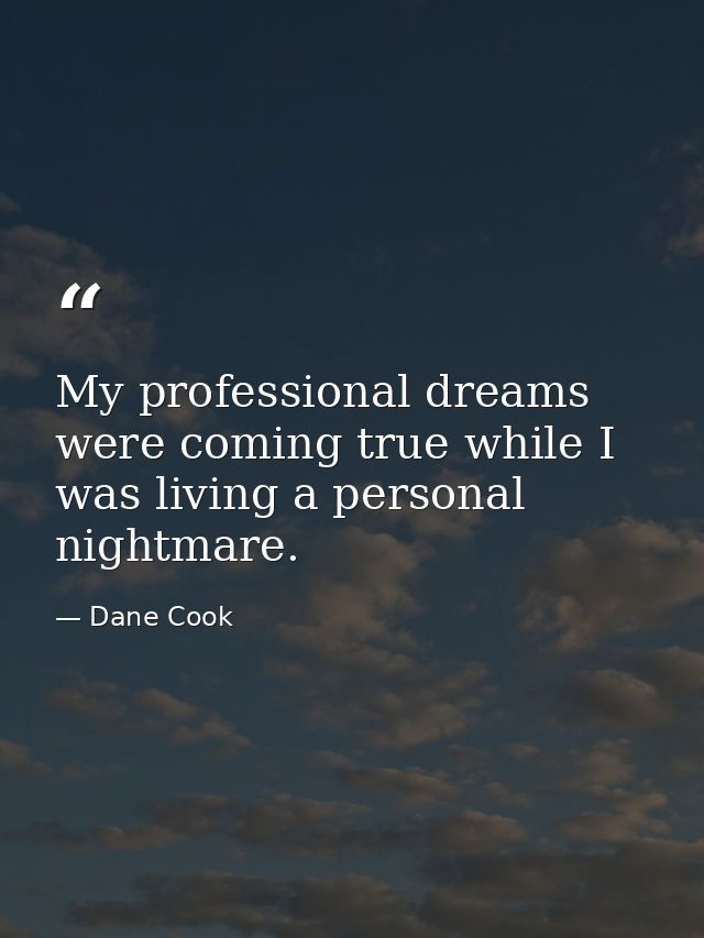 My professional dreams were coming true while I was living a personal nightmare. — Dane Cook