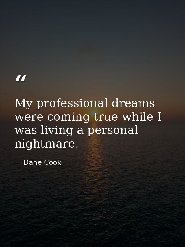My professional dreams were coming true while I was living a personal nightmare. — Dane Cook