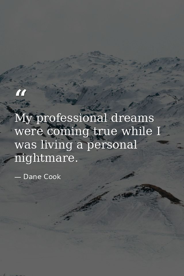 My professional dreams were coming true while I was living a personal nightmare. — Dane Cook