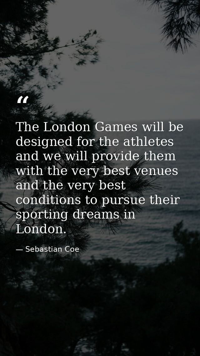 The London Games will be designed for the athletes and we will provide them with the very best venues and the very best  — Sebastian Coe