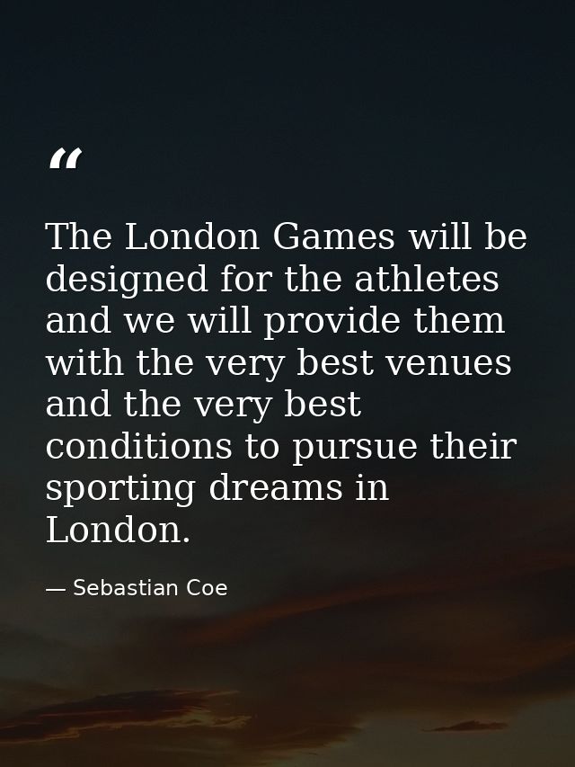 The London Games will be designed for the athletes and we will provide them with the very best venues and the very best  — Sebastian Coe