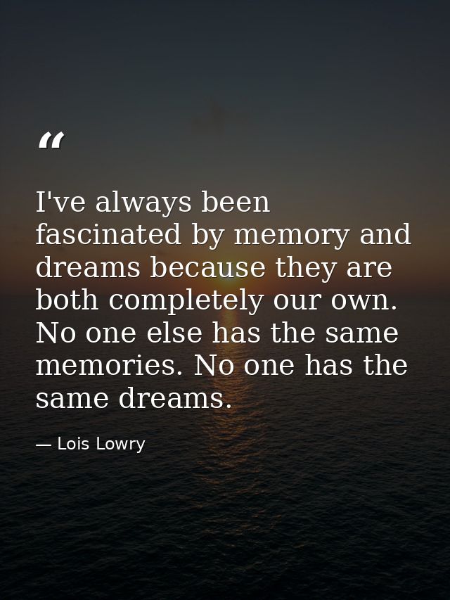 I've always been fascinated by memory and dreams because they are both completely our own. No one else has the same memo — Lois Lowry