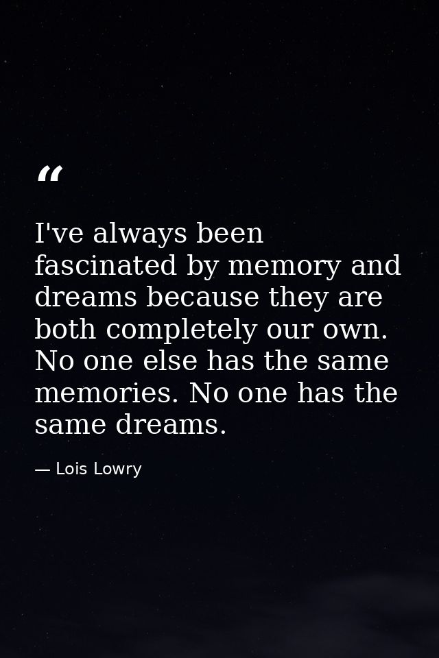 I've always been fascinated by memory and dreams because they are both completely our own. No one else has the same memo — Lois Lowry