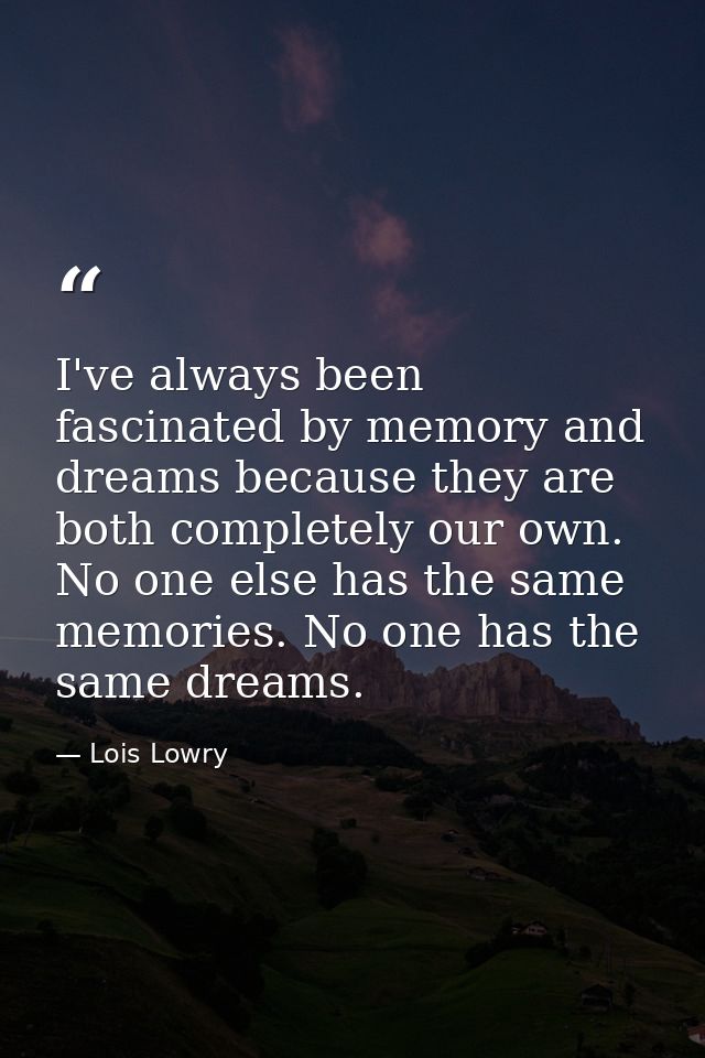 I've always been fascinated by memory and dreams because they are both completely our own. No one else has the same memo — Lois Lowry