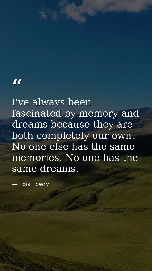I've always been fascinated by memory and dreams because they are both completely our own. No one else has the same memo — Lois Lowry