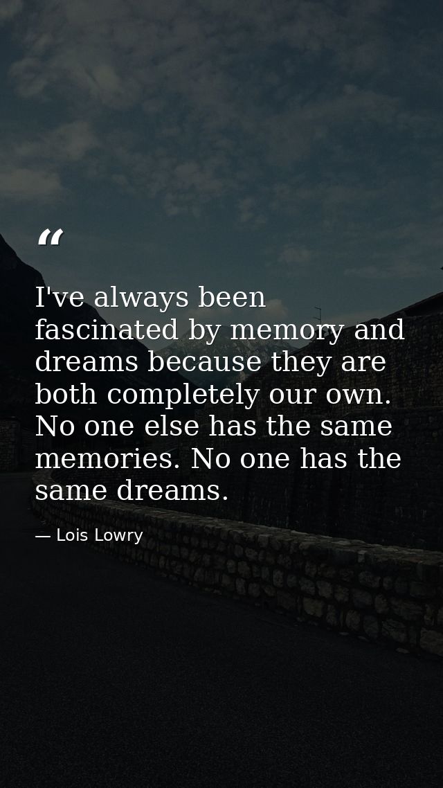 I've always been fascinated by memory and dreams because they are both completely our own. No one else has the same memo — Lois Lowry
