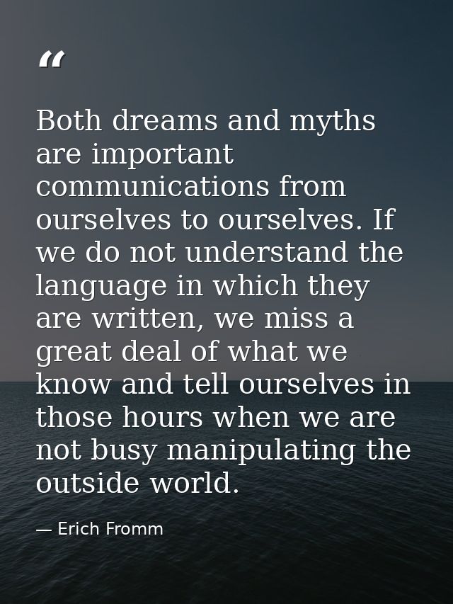 Both dreams and myths are important communications from ourselves to ourselves. If we do not understand the language in  — Erich Fromm
