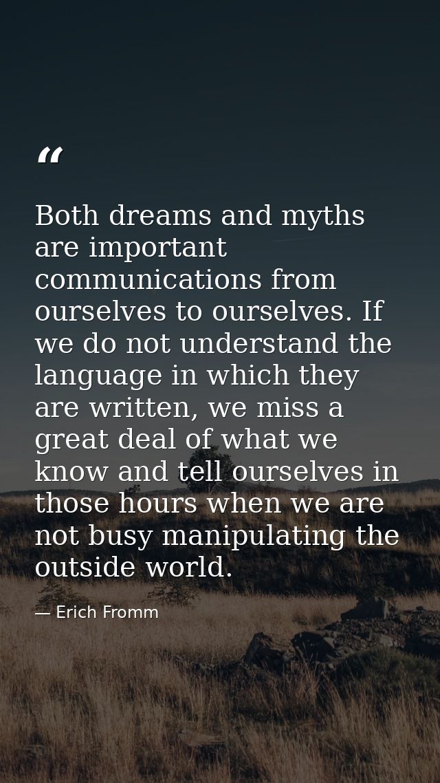 Both dreams and myths are important communications from ourselves to ourselves. If we do not understand the language in  — Erich Fromm