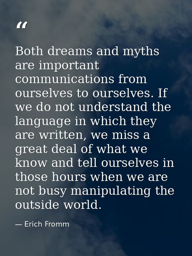 Both dreams and myths are important communications from ourselves to ourselves. If we do not understand the language in  — Erich Fromm