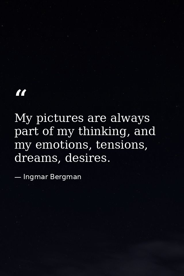 My pictures are always part of my thinking, and my emotions, tensions, dreams, desires. — Ingmar Bergman