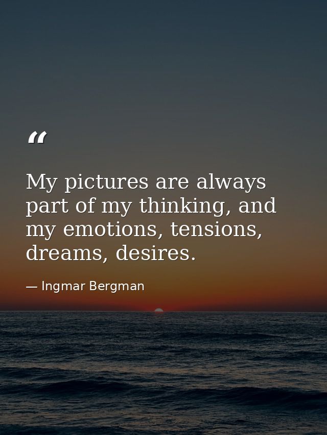 My pictures are always part of my thinking, and my emotions, tensions, dreams, desires. — Ingmar Bergman
